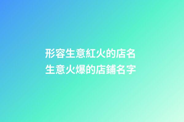 形容生意紅火的店名 生意火爆的店鋪名字
